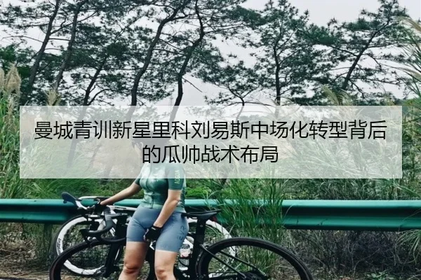 曼城青训新星里科刘易斯中场化转型背后的瓜帅战术布局